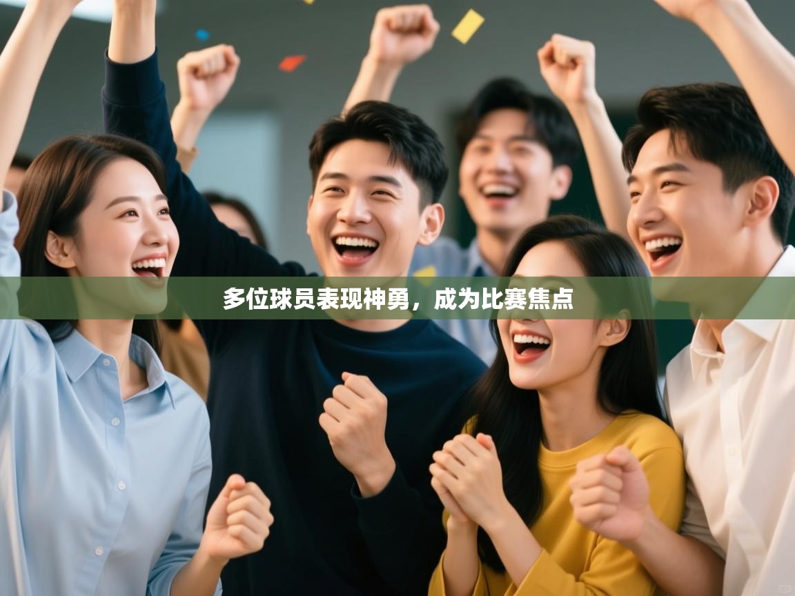 多位球员表现神勇，成为比赛焦点  第1张